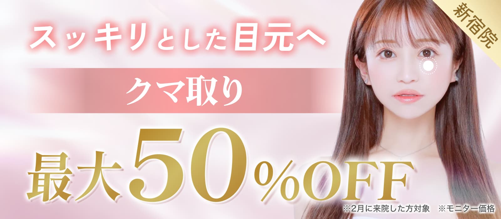 スッキリとした目元へ クマ取り最大50%オフ